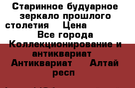 Старинное будуарное зеркало прошлого столетия. › Цена ­ 10 000 - Все города Коллекционирование и антиквариат » Антиквариат   . Алтай респ.